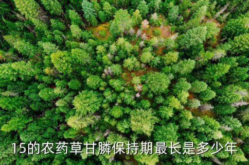 15的农药草甘膦保持期最长是多少年