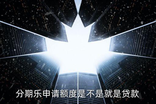 分期乐申请额度是不是就是贷款