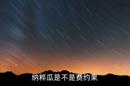 费约果，纳粹瓜是不是费约果