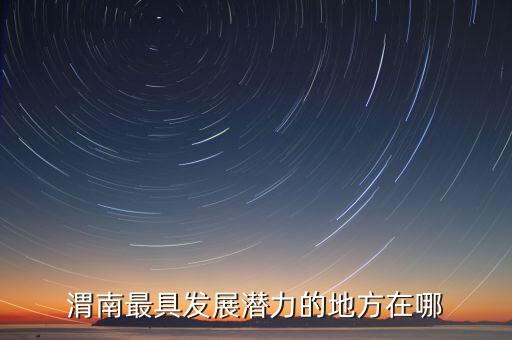 渭南最具发展潜力的地方在哪