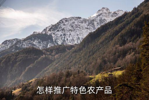 农业怎么打广告宣传，怎样推广特色农产品