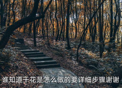 怎么做干花，谁知道干花是怎么做的要详细步骤谢谢