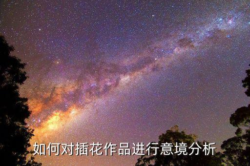 如何对插花作品进行意境分析