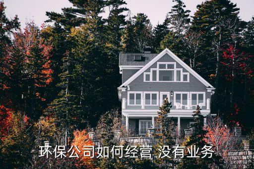 环保公司如何经营 没有业务