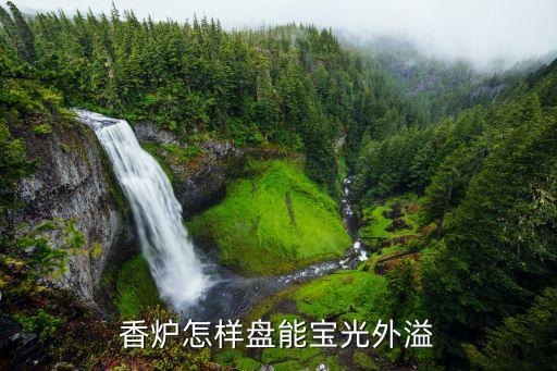香炉盘，香炉怎样盘能宝光外溢