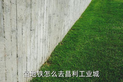 坐地铁怎么去昌利工业城