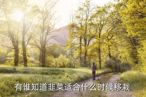 韭菜什么时候移栽，有谁知道韭菜适合什么时候移栽