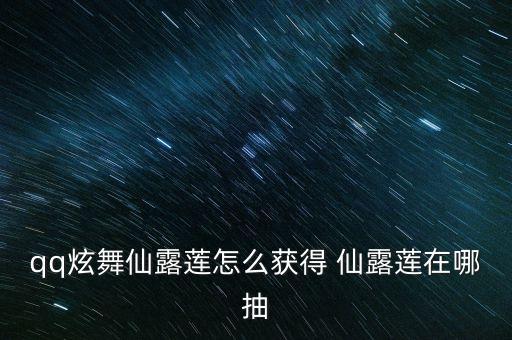 qq炫舞仙露莲怎么获得 仙露莲在哪抽