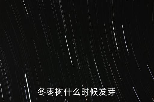 枣树什么时候发芽，枣树几月发芽