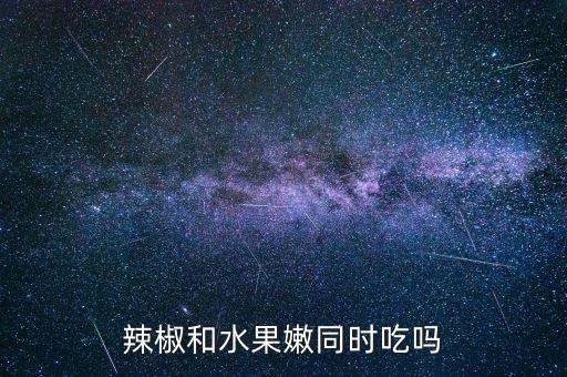 辣椒和水果嫩同时吃吗