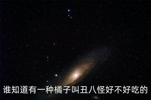 丑八怪橘子，南京丑八怪橘子多少钱多少钱一斤