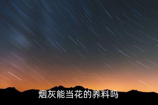 烟灰可以当肥料养花，香烟灰能否养花