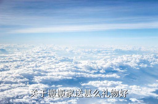 关于搬搬家送甚么礼物好