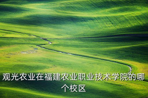 观光农业在福建农业职业技术学院的哪个校区