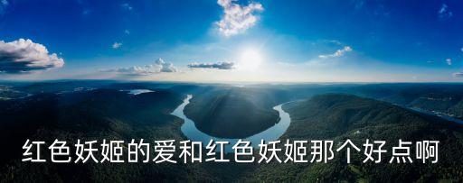 红色妖姬的爱和红色妖姬那个好点啊