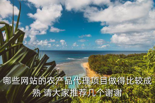 哪些网站的农产品代理项目做得比较成熟 请大家推荐几个谢谢