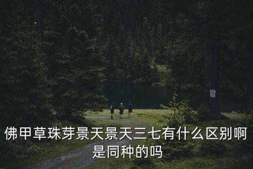 佛甲草珠芽景天景天三七有什么区别啊 是同种的吗