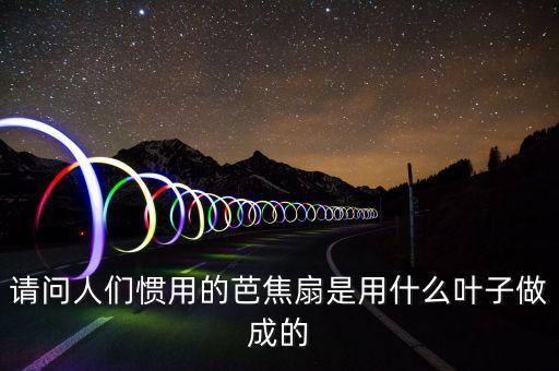请问人们惯用的芭焦扇是用什么叶子做成的