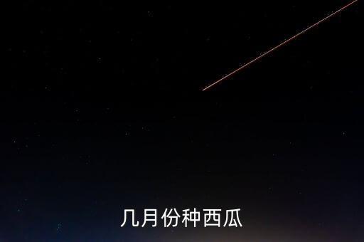 几月份种西瓜
