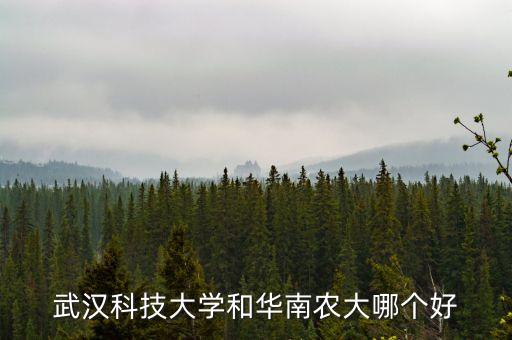 华南农业大学怎么样啊，武汉科技大学和华南农大哪个好
