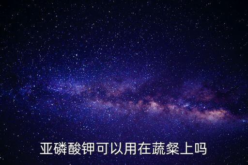亚磷酸钾可以用在蔬粲上吗