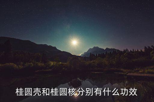 桂圆壳和桂圆核分别有什么功效