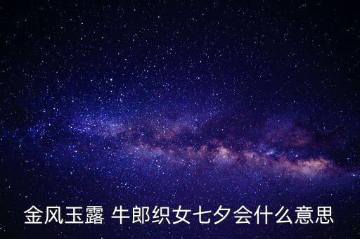 女人的玉露是什么意思，我想知道金凤玉露牛郎织女七夕会是什么意思