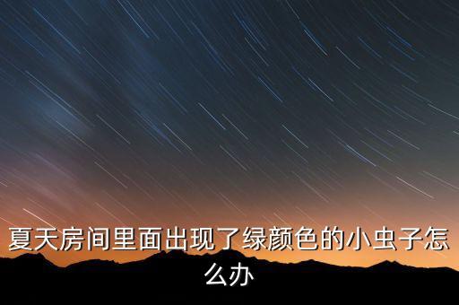 夏天房间里面出现了绿颜色的小虫子怎么办