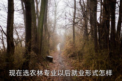 现在选农林专业以后就业形式怎样