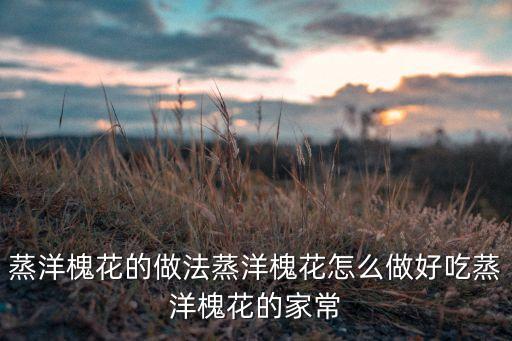 蒸洋槐花的做法，香浓可口的洋槐花蒸菜怎么做好吃又简单
