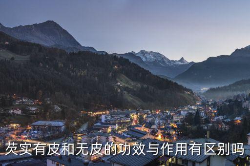 芡实的副作用，芡实有皮和无皮的功效与作用有区别吗