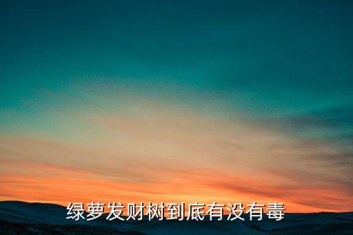 绿萝发财树到底有没有毒