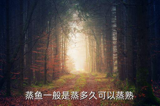 蒸鱼蒸多久，蒸鱼一般是蒸多久可以蒸熟