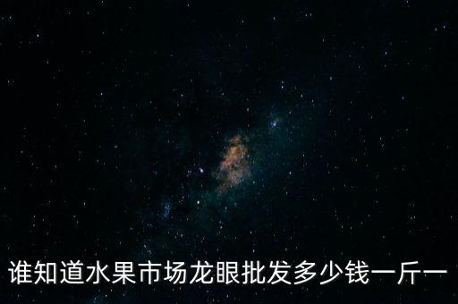 桂圆多少钱一斤，广东湛江桂圆现在几多钱一斤