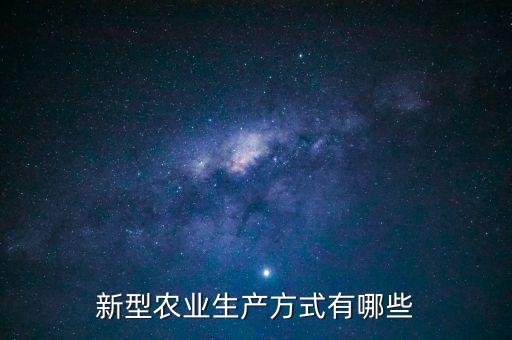 新时代农业怎么发展的，新型农业生产方式有哪些