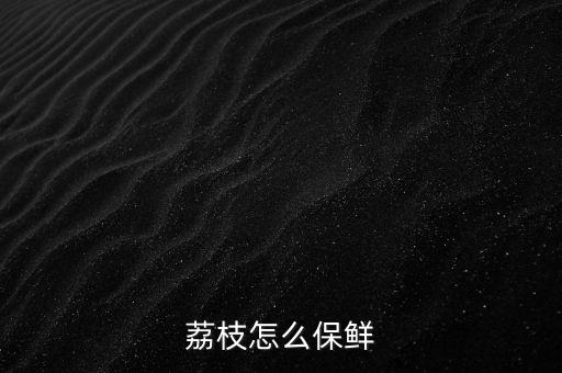 荔枝怎么保鲜