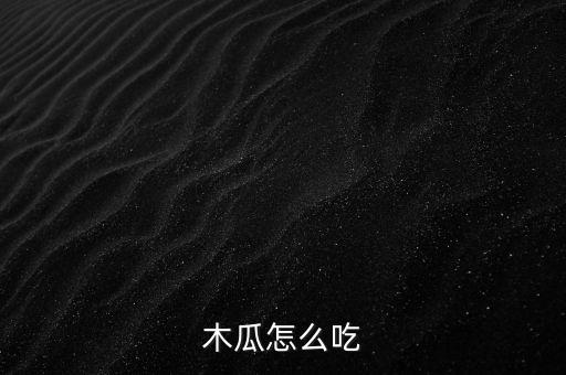 木瓜怎么吃，求木瓜怎么食用