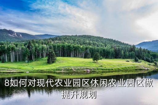 8如何对现代农业园区休闲农业园区做提升规划