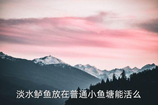 淡水鲈鱼好养吗，淡水鲈鱼放在普通小鱼塘能活么