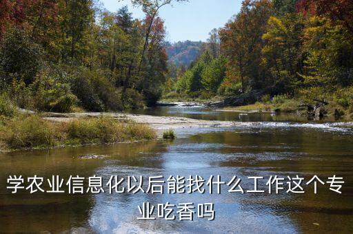 学农业信息化以后能找什么工作这个专业吃香吗