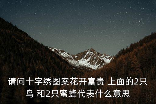 请问十字绣图案花开富贵 上面的2只鸟 和2只蜜蜂代表什么意思