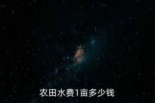 农业用水怎么算钱的，农田水费1亩多少钱