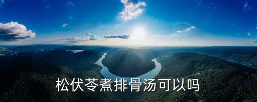 松伏苓煮排骨汤可以吗