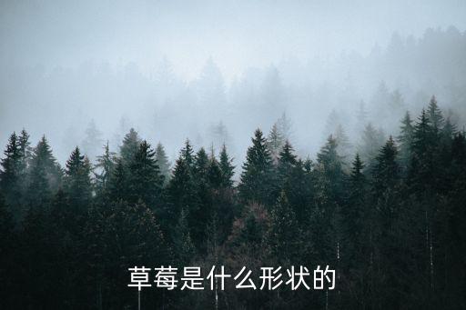 草莓是什么形状，草莓是什么形状的