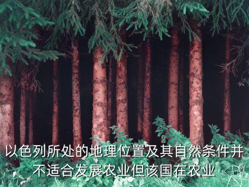 以色列所处的地理位置及其自然条件并不适合发展农业但该国在农业