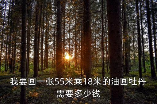 我要画一张55米乘18米的油画牡丹需要多少钱
