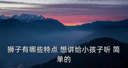 狮子的特征，狮子的特点是什么不说群狮子