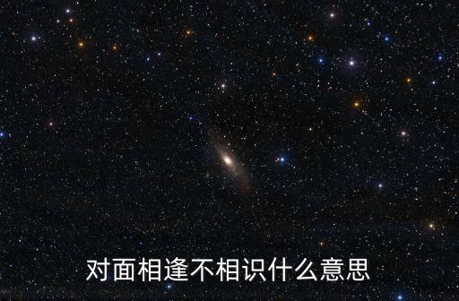 相见不相识，相思相见不相识这句话什么意思