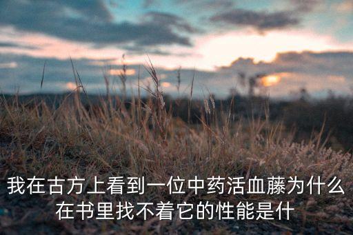 我在古方上看到一位中药活血藤为什么在书里找不着它的性能是什