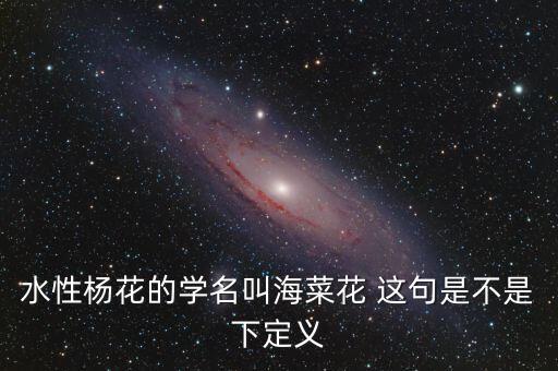 水性杨花的学名叫海菜花 这句是不是下定义